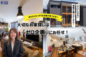 ここにしかない情報が盛りだくさん！あなたにピッタリなお家が見つかる！大切なお家探しはゼロ企画にお任せ！