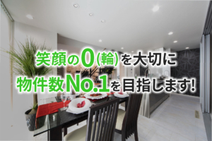 笑顔の0(輪)を大切に物件数No.1を目指します！