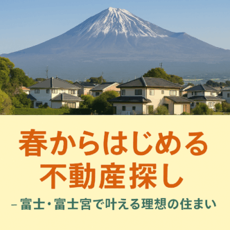〇ピタットハウス富士広見店〇春からはじめる不動産探し ― 富士・富士宮で叶える理想の住まい ―